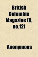 British Columbia Magazine 8, No.12 di Anonymous edito da General Books