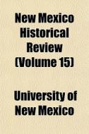 New Mexico Historical Review Volume 15 di University Of New Mexico edito da General Books