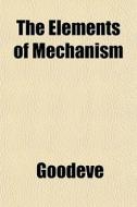 The Elements of Mechanism di Goodeve, Thomas Minchin Goodeve edito da Rarebooksclub.com