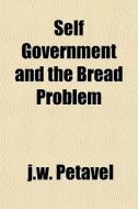 Self Government And The Bread Problem di J.w. Petavel edito da General Books