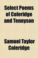 Select Poems Of Coleridge And Tennyson di Samuel Taylor Coleridge edito da General Books