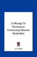 A Message to Freemasons Concerning Masonic Symbolism di Jirah Dewey Buck edito da Kessinger Publishing