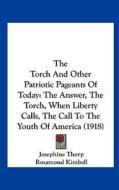 The Torch and Other Patriotic Pageants of Today: The Answer, the Torch, When Liberty Calls, the Call to the Youth of America (1918) di Josephine Thorp, Rosamond Kimball edito da Kessinger Publishing