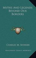 Myths and Legends Beyond Our Borders di Charles M. Skinner edito da Kessinger Publishing