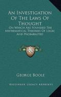 An Investigation of the Laws of Thought: On Which Are Founded the Mathematical Theories of Logic and Probabilities di George Boole edito da Kessinger Publishing