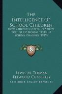 The Intelligence of School Children: How Children Differ in Ability; The Use of Mental Tests in School Grading (1919) di Lewis M. Terman edito da Kessinger Publishing