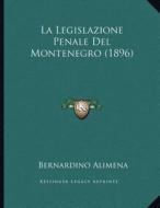 La Legislazione Penale del Montenegro (1896) di Bernardino Alimena edito da Kessinger Publishing