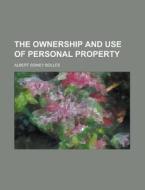 The Ownership And Use Of Personal Property di United States Congressional House, United States Congress House, Albert Sidney Bolles edito da Rarebooksclub.com