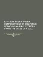 Efficient Inter-carrier Compensation For Competing Networks When Customers Share The Value Of A Call di U. S. Government, Georg Wilhelm Friedrich Hegel edito da General Books Llc