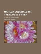 Matilda Lousdale or the Eldest Sister; Illustr. by Birket Foster di Charlotte Adams edito da Rarebooksclub.com