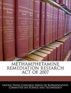 Methamphetamine Remediation Research Act Of 2007 edito da Bibliogov