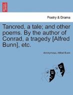 Tancred, a tale; and other poems. By the author of Conrad, a tragedy [Alfred Bunn], etc. di Anonymous, Alfred Bunn edito da British Library, Historical Print Editions