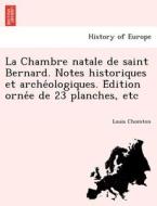 La Chambre natale de saint Bernard. Notes historiques et arche´ologiques. E´dition orne´e de 23 planches, etc di Louis Chomton edito da British Library, Historical Print Editions