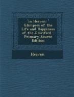 In Heaven: 'Glimpses of the Life and Happiness of the Glorified di Heaven edito da Nabu Press