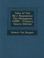 Tales of Our New Possessions: The Philippines (1899) di Robert Van Bergen edito da Nabu Press