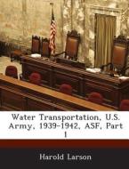 Water Transportation, U.s. Army, 1939-1942, Asf, Part 1 di Harold Larson edito da Bibliogov