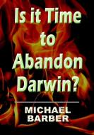 Is It Time to Abandon Darwin? di Michael Barber edito da Lulu.com