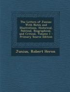 The Letters of Junius: With Notes and Illustrations, Historical, Political, Biographical, and Critical, Volume 1 - Primary Source Edition di Junius, Robert Heron edito da Nabu Press