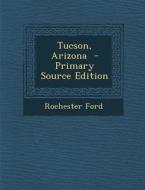 Tucson, Arizona - Primary Source Edition di Rochester Ford edito da Nabu Press