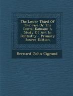 The Lower Third of the Face or the Dental Domain: A Study of Art in Dentistry - Primary Source Edition di Bernard John Cigrand edito da Nabu Press
