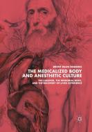 The Medicalized Body and Anesthetic Culture: The Cadaver, the Memorial Body, and the Recovery of Lived Experience di Brent Dean Robbins edito da PALGRAVE MACMILLAN LTD