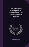 The Electronic Conception Of Valence And The Constitution Of Benzene di Harry Shipley Fry edito da Palala Press