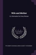 Wife and Mother: Or, Information for Every Woman di Pye Henry Chavasse, Sarah Hackett Stevenson edito da CHIZINE PUBN