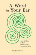 A Word in Your Ear: How & Why to Read James Joyce's Finnegans Wake di Eric Rosenbloom edito da Booksurge Publishing