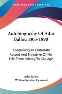 Autobiography of Adin Ballou 1803-1890: Containing an Elaborate Record and Narrative of His Life from Infancy to Old Age di Adin Ballou edito da Kessinger Publishing