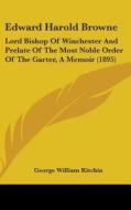 Edward Harold Browne: Lord Bishop of Winchester and Prelate of the Most Noble Order of the Garter, a Memoir (1895) di George William Kitchin edito da Kessinger Publishing