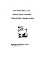 How to Start Your Own Business Selling Collectible Products of Jack Russell Terriers di Gail Forsyth edito da Createspace