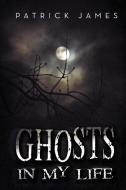 Ghosts In My Life di Dr Patrick James edito da Xlibris