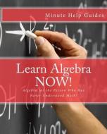 Learn Algebra Now!: Algebra for the Person Who Has Never Understood Math! di Minute Help Guides edito da Createspace