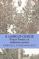 Franco Fortini E La Traduzione Poetica: Il Ladro Di Ciliegie di Erminia Passannanti edito da Createspace