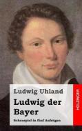 Ludwig Der Bayer: Schauspiel in Funf Aufzugen di Ludwig Uhland edito da Createspace