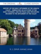History of the Early Settlement of the Juniata Valley - Embracing an Account of the Early Pioneers, and the Trials and Privations Incident to the Sett di U. J. Jones edito da Emereo Classics