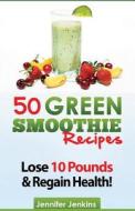 50 Green Smoothie Recipes: For Detox, Weight Loss, Boosting Your Energy & Improving Your Immunity! di Jennifer Jenkins edito da Createspace