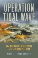 Operation Tidal Wave: The Bloodiest Air Battle in the History of War di Vincent Depaul Lupiano edito da LYONS PR