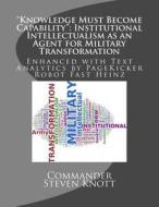 "Knowledge Must Become Capability": Institutional Intellectualism as an Agent for Military Transformation: Enhanced with Text Analytics by Pagekicker di Commander Steven W. Knott edito da Createspace