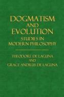 Dogmatism and Evolution: Studies in Modern Philosophy di Theodore de Laguna, Grace Andrus De Laguna edito da Createspace