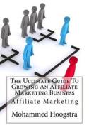 The Ultimate Guide to Growing an Affiliate Marketing Business: Affiliate Marketing di Mohammed S. Hoogstra edito da Createspace