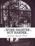 ...Work Smarter...Not Harder... di MR Ludwig-Eugen Vogt Esq edito da Createspace