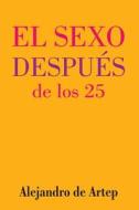 Sex After 25 (Spanish Edition) - El Sexo Despues de Los 25 di Alejandro De Artep edito da Createspace