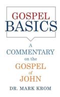 Gospel Basics: A Commentary on the Gospel of John di Krom edito da XULON PR
