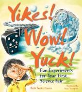 Yikes! Wow! Yuck!: Fun Experiments for Your First Science Fair di Elizabeth Snoke Harris edito da Lark Books (NC)