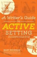 A Writer's Guide to Active Setting: How to Enhance Your Fiction with More Descriptive, Dynamic Settings di Mary Buckham edito da WRITERS DIGEST