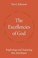The Excellencies of God: Exploring and Enjoying His Attributes di Terry Johnson edito da REFORMATION HERITAGE BOOKS