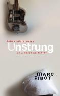 Unstrung: Rants and Stories of a Noise Guitarist di Marc Ribot edito da AKASHIC BOOKS