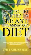 Anti Inflammatory Diet for Beginners - How to Get Started on the Anti Inflammatory Diet di Steven D. Moore, Jimmy Gundry edito da Important Publishing