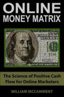 Online Money Matrix: The Science of Positive Cash Flow for Online Marketers di William McCamment edito da Createspace Independent Publishing Platform